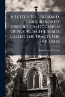 A Letter to the Right Reverend Father in God, Richard, Lord Bishop of Oxford: On Occasion of No. 90, in the Series Called the Tracts for the Times 1179222512 Book Cover