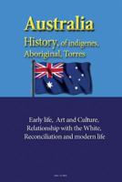 Australia History, of indigenes, Aboriginal, Torres: Early life, Art and Culture, Relationship with the White, reconciliation and modern life 153369124X Book Cover