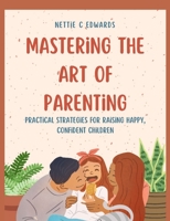 Mastering the Art of Parenting: Practical Strategies for Raising Happy, Confident Children B0C525TQG3 Book Cover