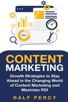Content Marketing: Growth Strategies to Stay Ahead in the Changing World of Content Marketing and Maximize ROI. 1099558786 Book Cover