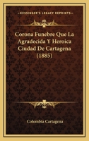 Corona Funebre Que La Agradecida Y Heroica Ciudad De Cartagena (1885) 1022675273 Book Cover