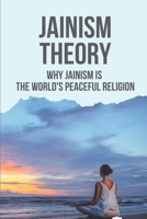 Jainism Theory: Why Jainism Is The World's Peaceful Religion: Cultivating And Nurturing His Beliefs B0986B85ST Book Cover