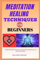 MEDITATION HEALING TECHNIQUES FOR BEGINNERS: "Simple Meditation Practices For Stress Relief, Mindfulness, And Emotional Healing" B0DPN7YMGQ Book Cover