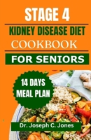 STAGE 4 KIDNEY DISEASE DIET COOKBOOK FOR SENIORS: The complete guide with delicious low potassium, low phosphorus, low sodium recipes and 14 days meal plan to manage CKD stage 4. B0CWG3TNP7 Book Cover