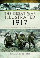 The Great War Illustrated 1917: Archive and Photographs of WWI 1399024507 Book Cover