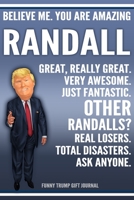 Funny Trump Journal - Believe Me. You Are Amazing Randall Great, Really Great. Very Awesome. Just Fantastic. Other Randalls? Real Losers. Total Disasters. Ask Anyone. Funny Trump Gift Journal: Custom  1709966041 Book Cover