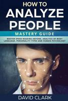 How to Analyze People: Mastery Guide – Master Speed Reading Anyone, Analysis of Body Language, Personality Types and Human Psychology 1985066300 Book Cover