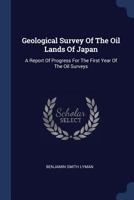 Geological Survey of the Oil Lands of Japan: A Report of Progress for the First Year of the Oil Surveys 1340052113 Book Cover