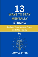 13 WAYS TO STAY MENTALLY STRONG: Reclaim Your Mental Power and stay Happy B0CGL4LGD1 Book Cover