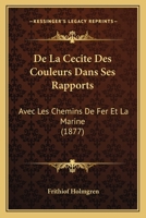 De La Cecite Des Couleurs Dans Ses Rapports: Avec Les Chemins De Fer Et La Marine (1877) 114785436X Book Cover