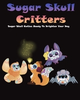 Sugar Skull Critters: Sugar Skull Cuties Ready To Brighten Your Day B0BLYNDWCW Book Cover