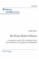 The Divine Body in History: A Comparative Study of the Symbolism of Time and Embodiment in St Augustine and R&#257;m&#257;nuja 3039119176 Book Cover