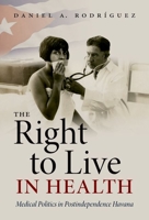 The Right to Live in Health: Medical Politics in Postindependence Havana 1469659735 Book Cover