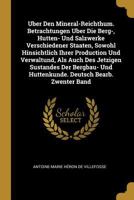 Uber Den Mineral-Reichthum. Betrachtungen Uber Die Berg-, Hutten- Und Salzwerke Verschiedener Staaten, Sowohl Hinsichtlich Ihrer Production Und Verwaltund, ALS Auch Des Jetzigen Sustandes Der Bergbau- 1147282781 Book Cover