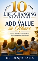 10 Life-Changing Decisions to Add Value to Others: How to Make Room for the Most Important People in Your Life (10 Really Good Decisions) B0H1N3Z3RD Book Cover