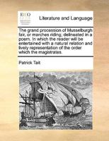 The grand procession of Musselburgh fair, or marches riding; delineated in a poem. In which the reader will be entertained with a natural relation and ... of the order which the magistrates. 1171049390 Book Cover