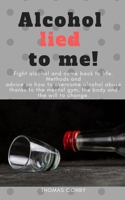 Alcohol Lied to Me: Fight alcohol and come back to life. Methods and advice on how to overcome alcohol abuse thanks to the mental gym, the body and the will to change. 1703252977 Book Cover
