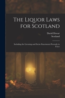 The Liquor Laws for Scotland: Including the Licensing and Excise Enactments Presently in Force 1019161809 Book Cover