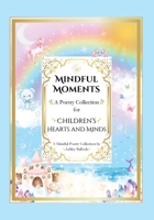 Mindful Moments: Whimsical and Inspiring Poems for Kids Mindfulness, Positivity, and Encouraging Words for Young Hearts B0F95YKXBC Book Cover