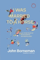 I Was Married to a Horse, and Other Tales of an Accidental Anthropologist 1914363418 Book Cover