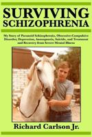 Surviving Schizophrenia: My Story of Paranoid Schizophrenia, Obsessive-Compulsive Disorder, Depression, Anosognosia, Suicide, and Treatment and Recovery from Severe Mental Illness 1547208287 Book Cover