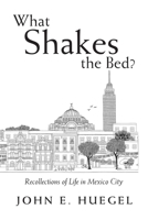 What Shakes the Bed?: Recollections of Life in Mexico City 1796087653 Book Cover