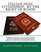 Italian Dual Citizenship: by the Right of Blood: Comprehensive Step-by-Step Instructions to Guide You Through the entire process 1460922972 Book Cover