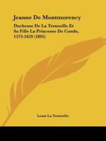 Jeanne De Montmorency: Duchesse De La Tremoille Et Sa Fille La Princesse De Conde, 1573-1629 (1895) 1146280343 Book Cover