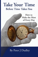 Take Your Time Before Time Takes You: How to Make the Most of Every Day B0F87X9B7Y Book Cover