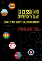 Secession and the Sovereignty Game : Strategy and Tactics for Aspiring Nations 1501754742 Book Cover