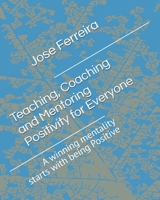 Teaching, Coaching and Mentoring Positivity for everyone: A winning mentality starts with being Positive (Teaching, Coaching, Mentoring Positivity) B0FBG68MZY Book Cover