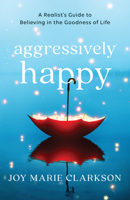 Aggressively Happy: A Realist's Guide to Believing in the Goodness of Life 0764238248 Book Cover