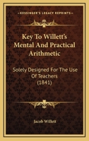 Key To Willett's Mental And Practical Arithmetic: Solely Designed For The Use Of Teachers 1165425262 Book Cover