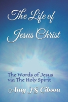 The Life of Jesus Christ: The Words of Jesus Christ via The Holy Spirit B0FDKSG344 Book Cover