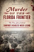 Murder on the Florida Frontier: The True Story Behind Sanford's Headless Miser Legend 1467139394 Book Cover