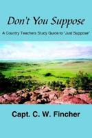 Don't You Suppose: A Country Teacher's Study Guide to "Just Suppose" 1425915434 Book Cover