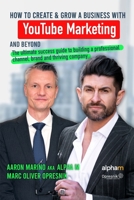 How to Create and Grow a Business with YouTube Marketing and Beyond: The ultimate success guide to building a professional channel, brand and thriving company B08NDVH7H6 Book Cover