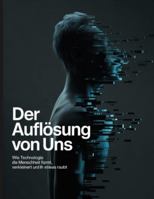 Der Auflösung von Uns: Wie Technologie die Menschheit formt, verkleinert und ihr etwas raubt B0G4GZ5CX5 Book Cover