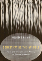 Domesticating the Invisible: Form and Environmental Anxiety in Postwar America 0520343824 Book Cover