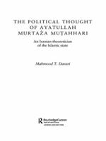 The Political Thought of Ayatollah Murtaza Mutahhari: An Iranian Theoretician of the Islamic State 0415573505 Book Cover