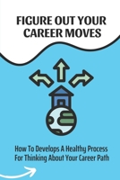 Figure Out Your Career Moves: How To Develops A Healthy Process For Thinking About Your Career Path: Asking For A Transfer To A New Role B09CC3RHR6 Book Cover