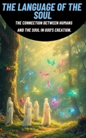 The Language of the Soul: The Connection Between Humans and the Soul in God's Creation. B0GV7SZ24F Book Cover