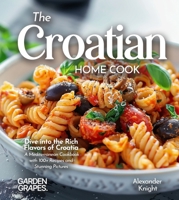 The Croatian Home Cook: Dive into the Rich Flavors of Croatia - A European Cuisine Cookbook with 100+ Recipes and Stunning Pictures B0FR7Y67N5 Book Cover