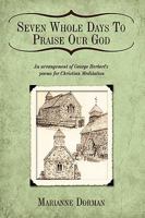 Seven Whole Days To Praise Our God:An arrangement of George Herbert's poems for Christian Meditation 1449019730 Book Cover