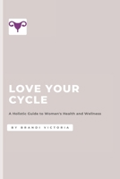 Love Your Cycle: A Holistic Guide to Women's Health and Wellness B0DT3XK59T Book Cover