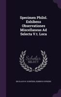 Specimen Philol. Exhibens Observationes Miscellaneas Ad Selecta V.t. Loca... 1277704333 Book Cover
