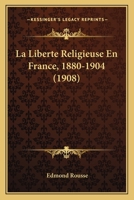 La Liberte Religieuse En France, 1880-1904 (1908) 1167689968 Book Cover