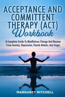 Acceptance and Committent Therapy (Act) Workbook: A Complete Guide to Mindfulness Change and Recover from Anxiety, Depression, Panick Attacks, and Anger 180362258X Book Cover