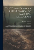 The World Conflict in Its Relation to American Democracy: An Address Reprinted From the July, 1917, Number of the Annals of the American Academy of Po 1021808822 Book Cover