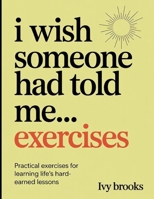 I Wish Someone had told Me Exercises: Practical Exercises for Learning life's Hard Earned Lessons B0FHX2RTBB Book Cover